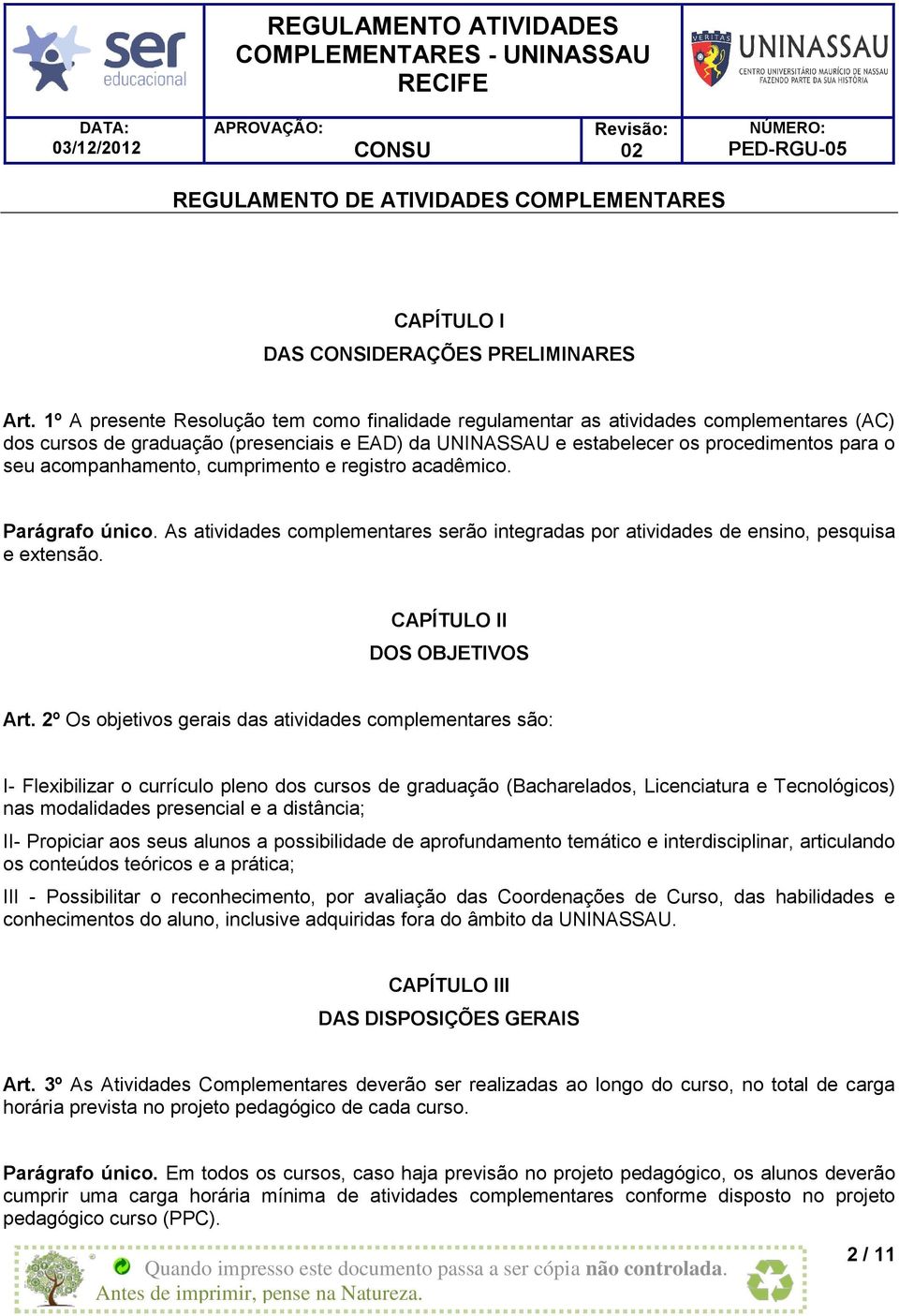 acompanhamento, cumprimento e registro acadêmico. Parágrafo único. As atividades complementares serão integradas por atividades de ensino, pesquisa e extensão. CAPÍTULO II DOS OBJETIVOS Art.