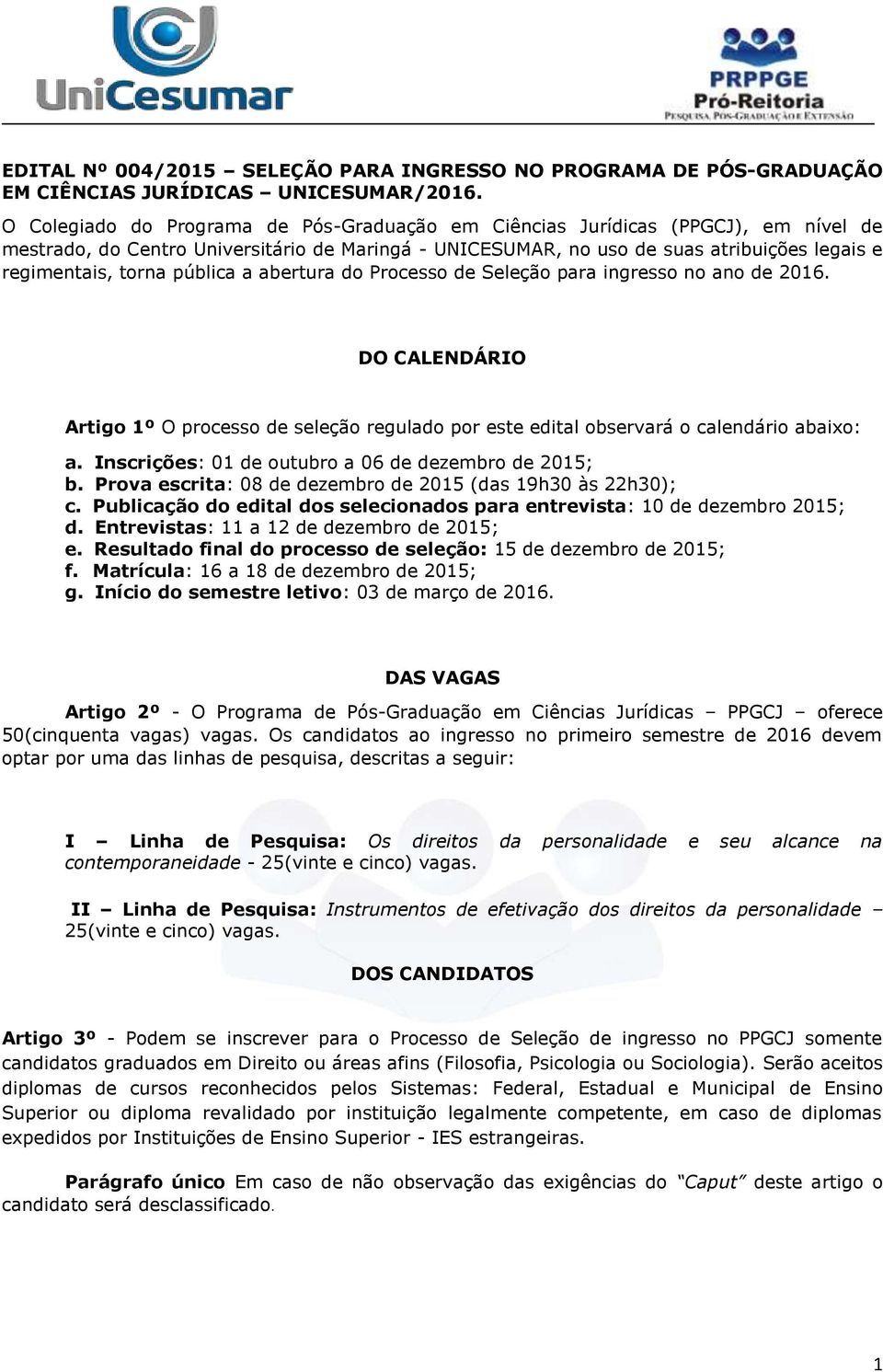 pública a abertura do Processo de Seleção para ingresso no ano de 2016. DO CALENDÁRIO Artigo 1º O processo de seleção regulado por este edital observará o calendário abaixo: a.