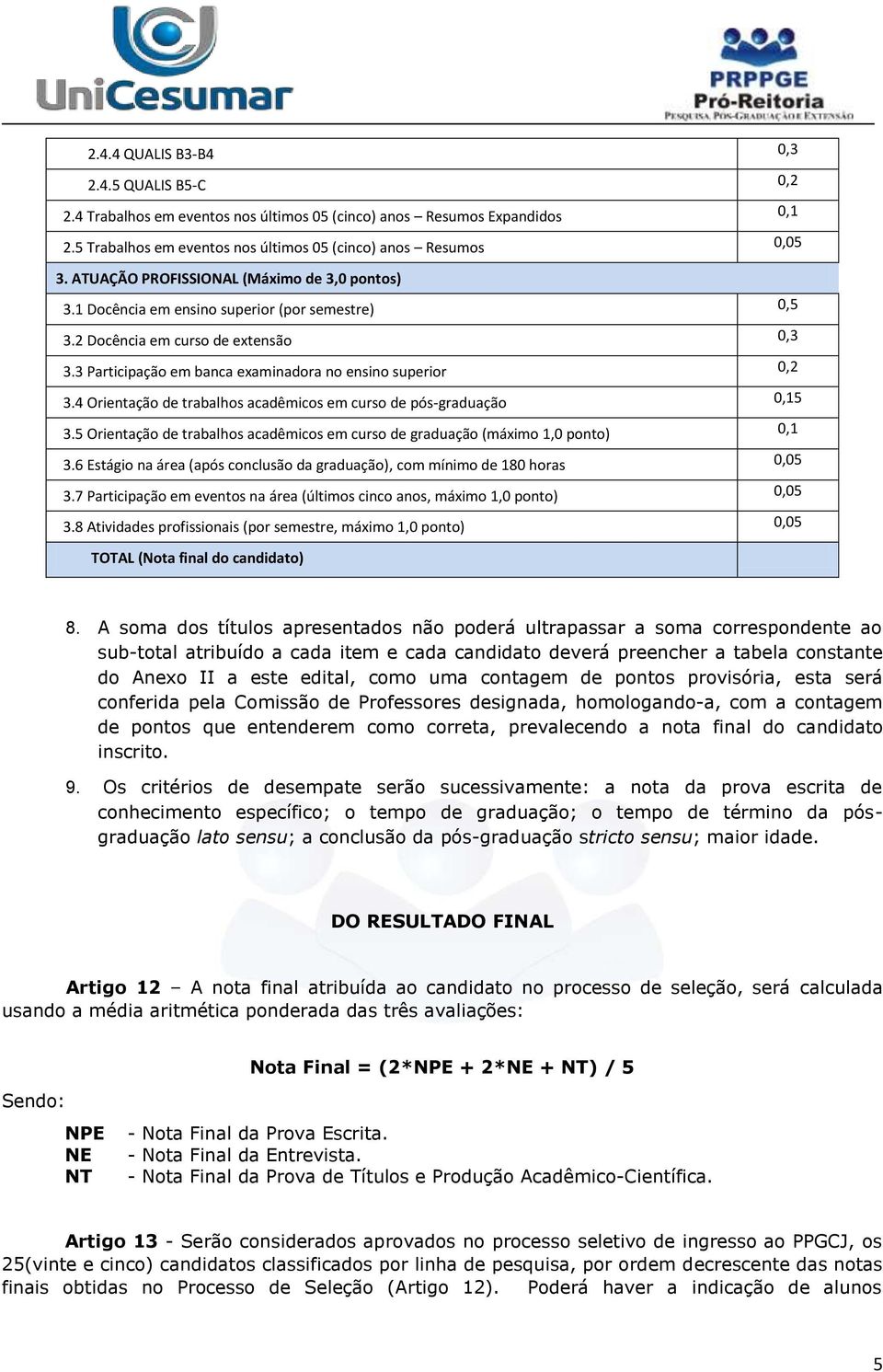 4 Orientação de trabalhos acadêmicos em curso de pós-graduação 0,15 3.5 Orientação de trabalhos acadêmicos em curso de graduação (máximo 1,0 ponto) 0,1 3.