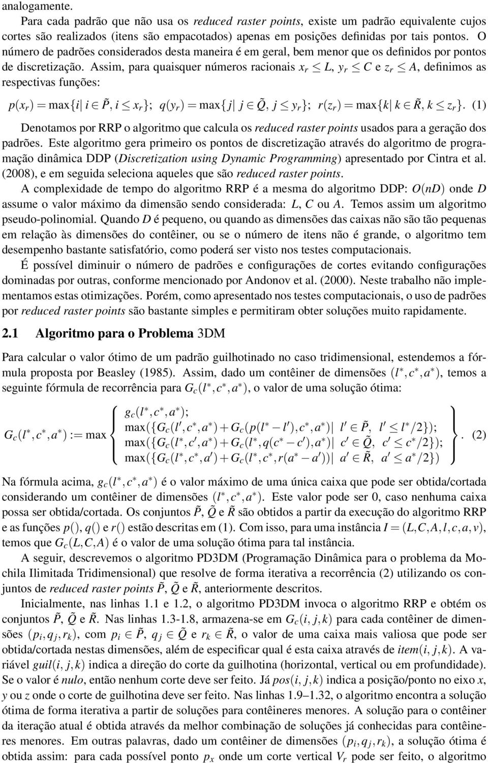 Assim, para quaisquer números racionais x r L, y r C e z r A, definimos as respectivas funções: p(x r ) = max{i i P, i x r }; q(y r ) = max{ j j Q, j y r }; r(z r ) = max{k k R, k z r }.