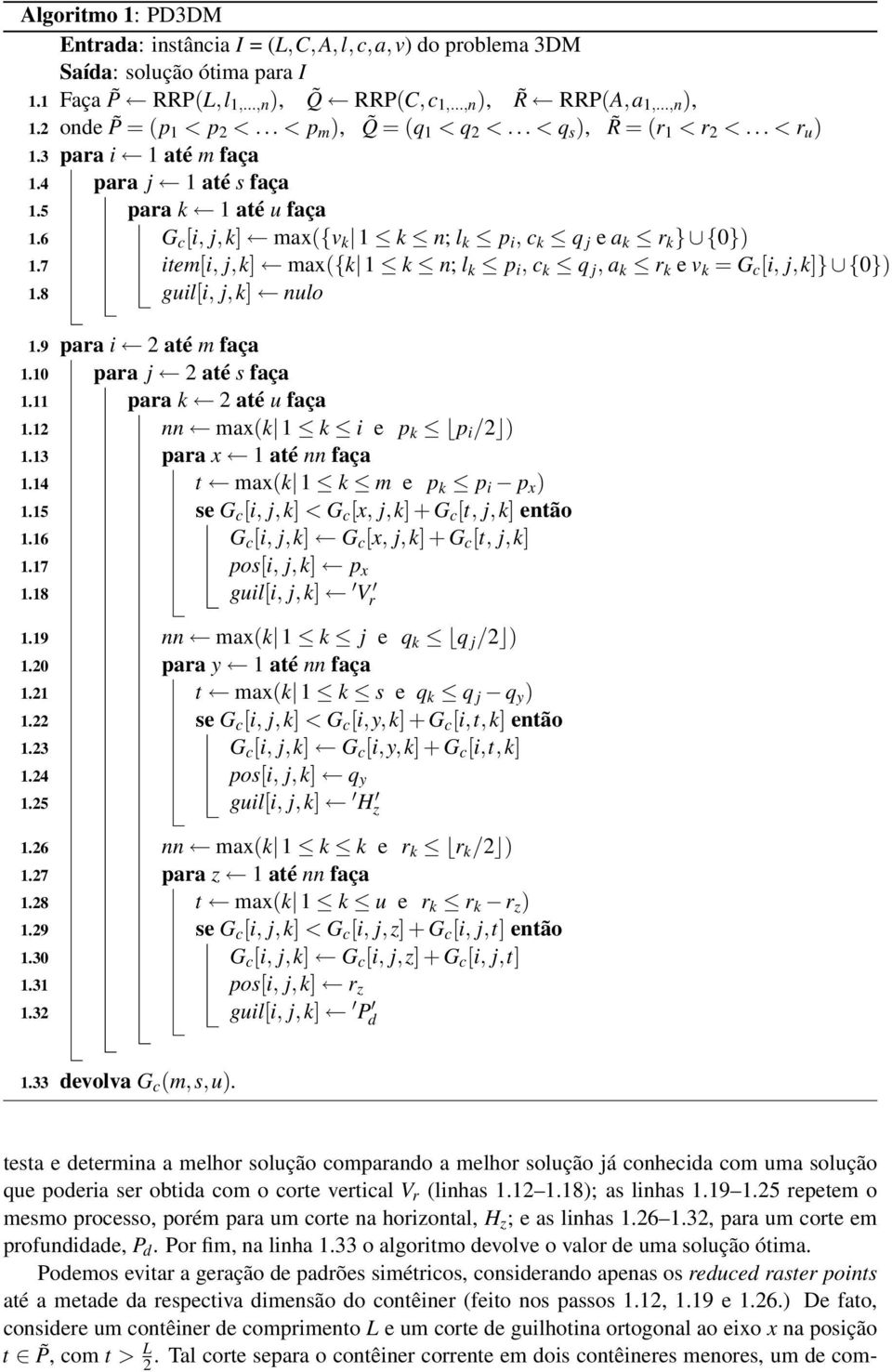 6 G c [i, j,k] max({v k 1 k n; l k p i, c k q j e a k r k } {0}) 1.7 item[i, j,k] max({k 1 k n; l k p i, c k q j, a k r k e v k = G c [i, j,k]} {0}) 1.8 guil[i, j, k] nulo 1.9 1.10 1.11 1.12 1.13 1.