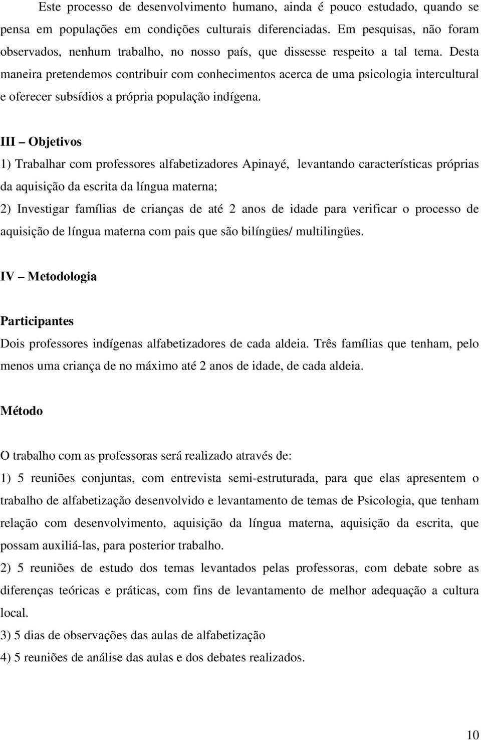 Desta maneira pretendemos contribuir com conhecimentos acerca de uma psicologia intercultural e oferecer subsídios a própria população indígena.