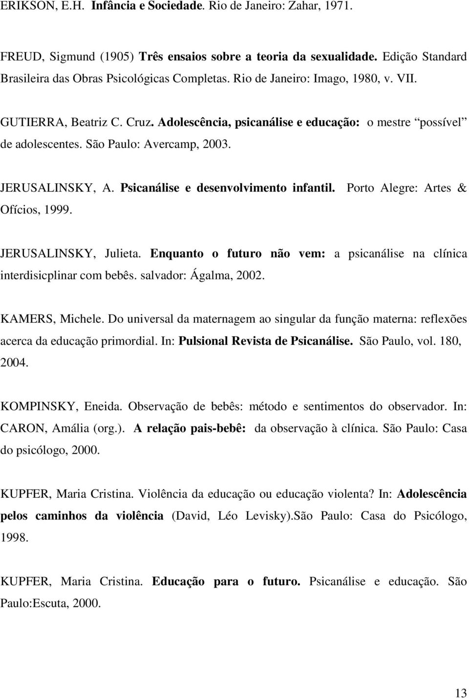 Psicanálise e desenvolvimento infantil. Porto Alegre: Artes & Ofícios, 1999. JERUSALINSKY, Julieta. Enquanto o futuro não vem: a psicanálise na clínica interdisicplinar com bebês.