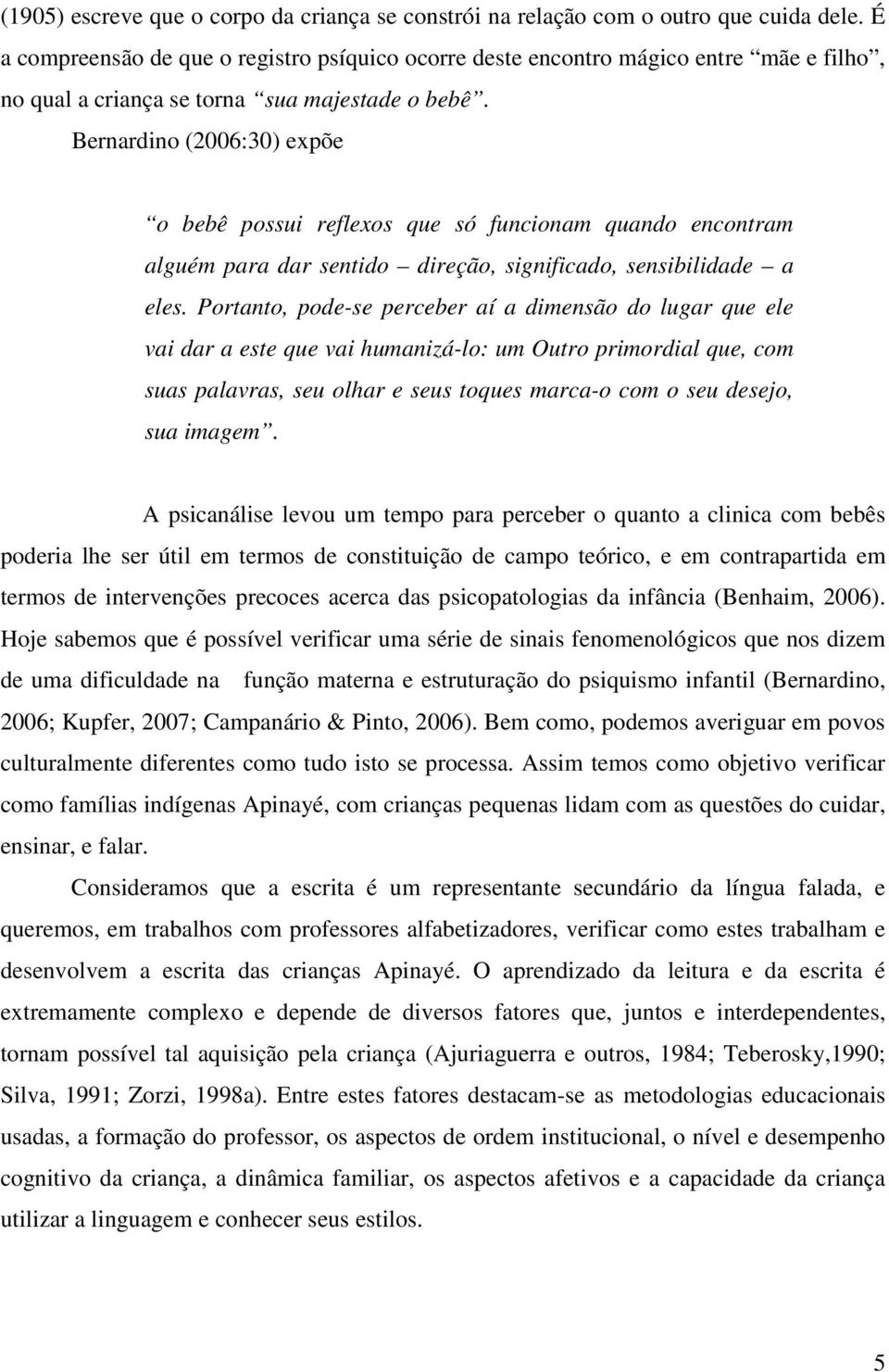 Bernardino (2006:30) expõe o bebê possui reflexos que só funcionam quando encontram alguém para dar sentido direção, significado, sensibilidade a eles.