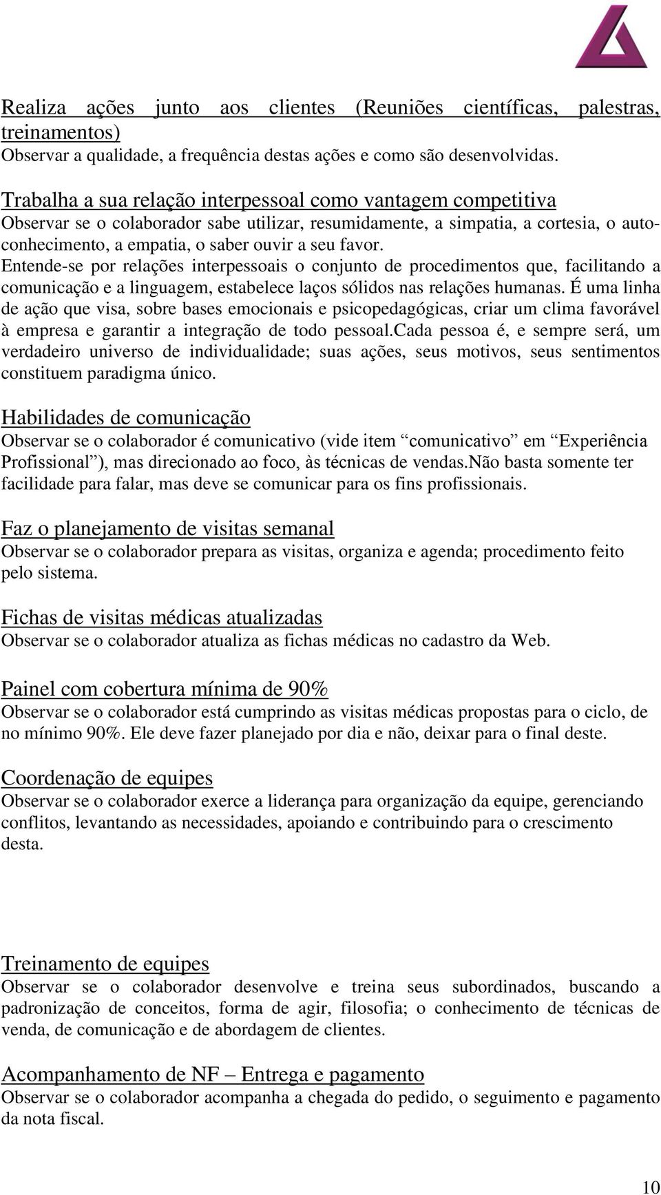 Entende-se por relações interpessoais o conjunto de procedimentos que, facilitando a comunicação e a linguagem, estabelece laços sólidos nas relações humanas.