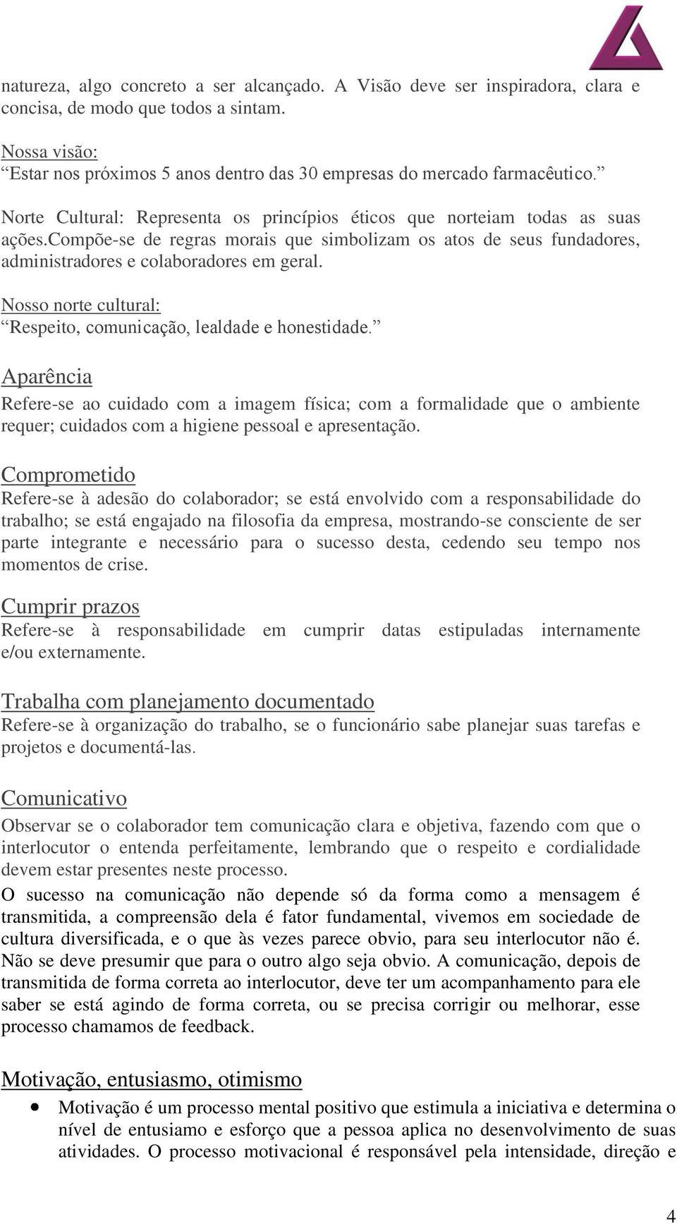 compõe-se de regras morais que simbolizam os atos de seus fundadores, administradores e colaboradores em geral. Nosso norte cultural: Respeito, comunicação, lealdade e honestidade.