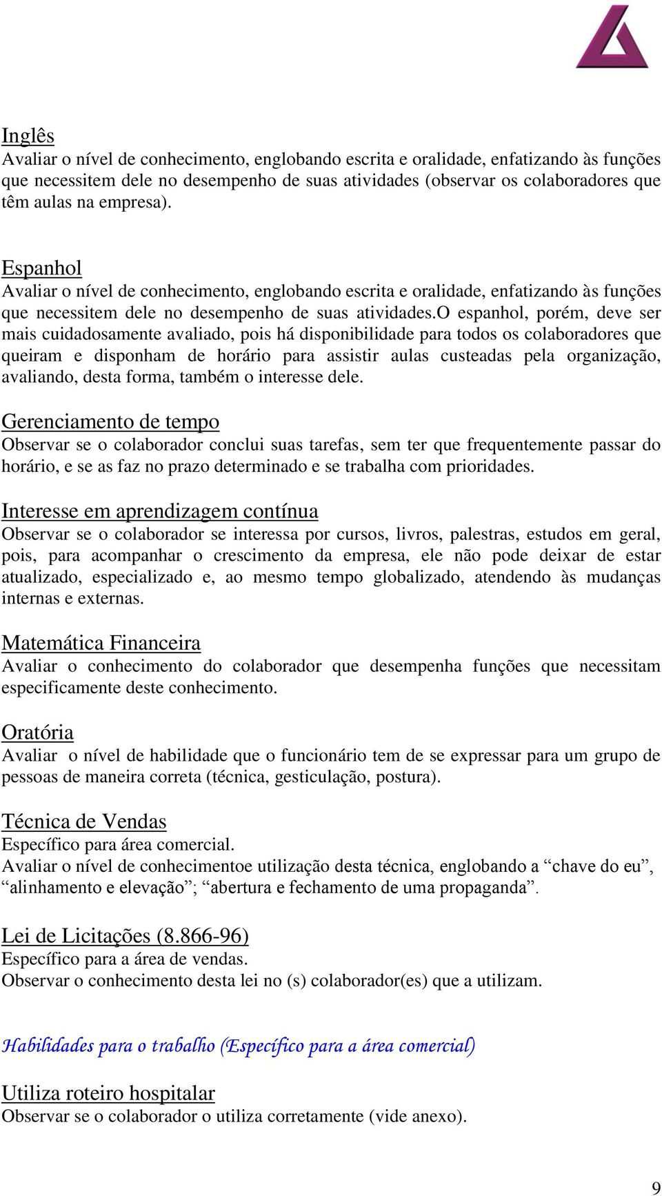 o espanhol, porém, deve ser mais cuidadosamente avaliado, pois há disponibilidade para todos os colaboradores que queiram e disponham de horário para assistir aulas custeadas pela organização,