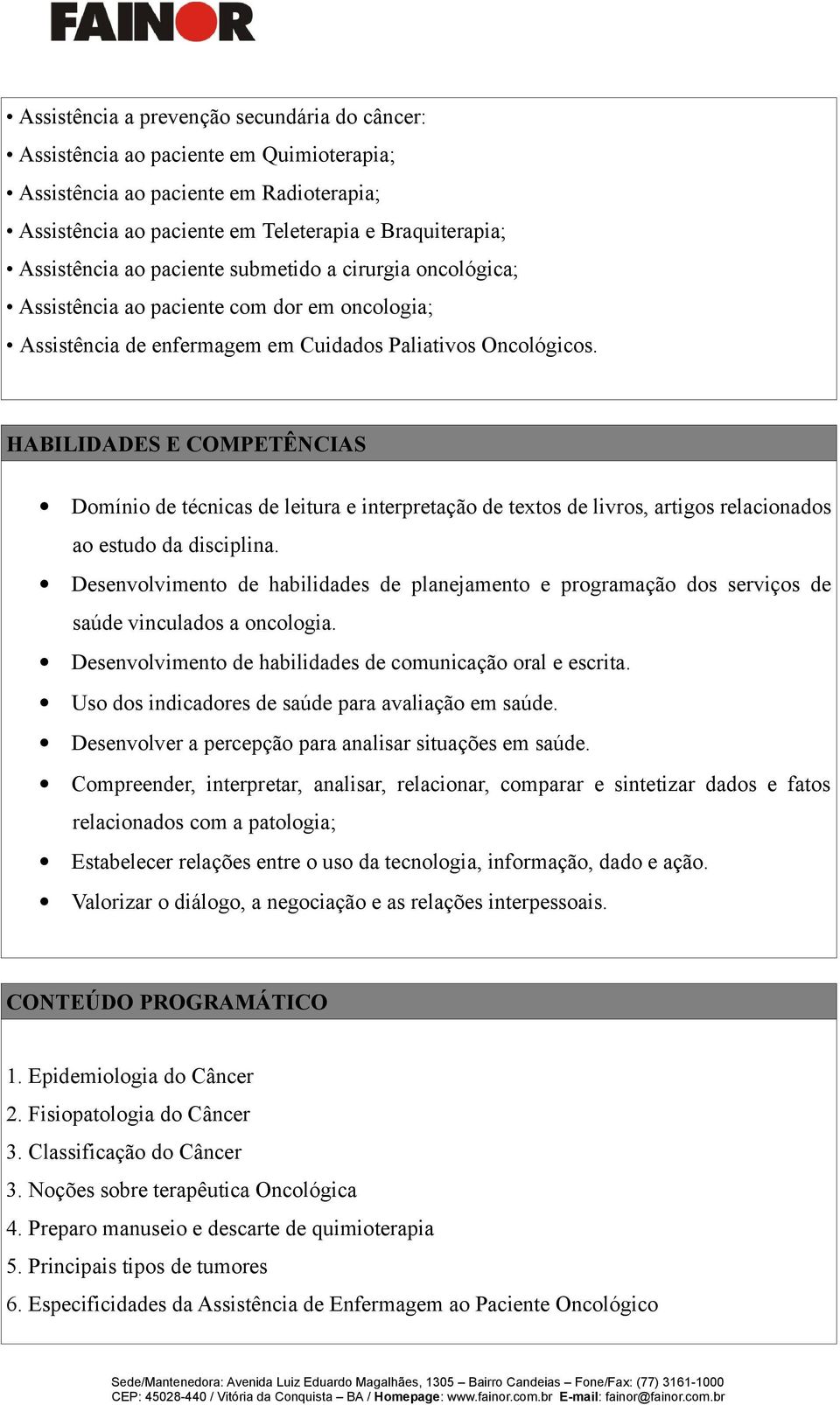 HABILIDADES E COMPETÊNCIAS Domínio de técnicas de leitura e interpretação de textos de livros, artigos relacionados ao estudo da disciplina.