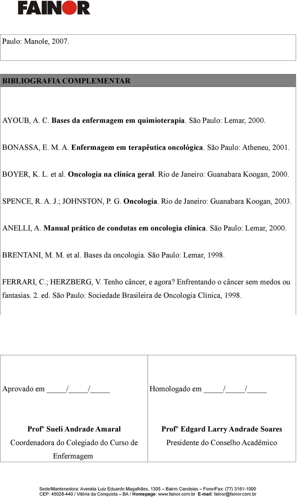 ANELLI, A. Manual prático de condutas em oncologia clínica. São Paulo: Lemar, 2000. BRENTANI, M. M. et al. Bases da oncologia. São Paulo: Lemar, 1998. FERRARI, C.; HERZBERG, V. Tenho câncer, e agora?