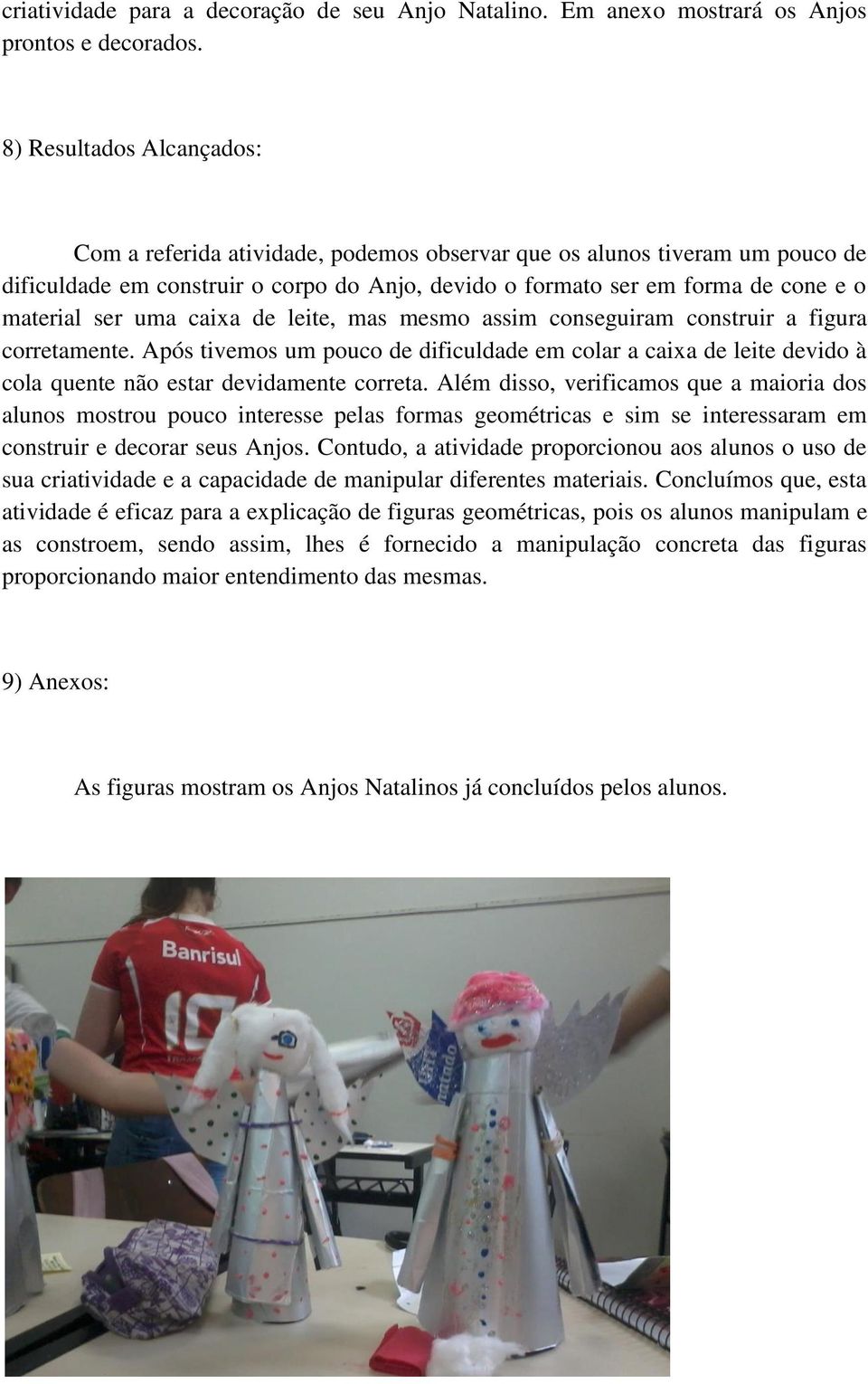 uma caixa de leite, mas mesmo assim conseguiram construir a figura corretamente. Após tivemos um pouco de dificuldade em colar a caixa de leite devido à cola quente não estar devidamente correta.