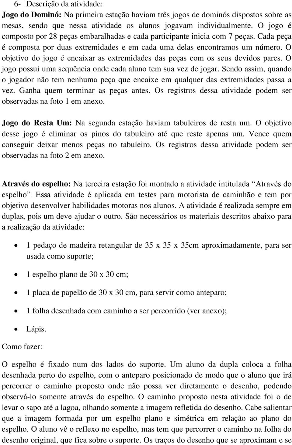 O objetivo do jogo é encaixar as extremidades das peças com os seus devidos pares. O jogo possui uma sequência onde cada aluno tem sua vez de jogar.