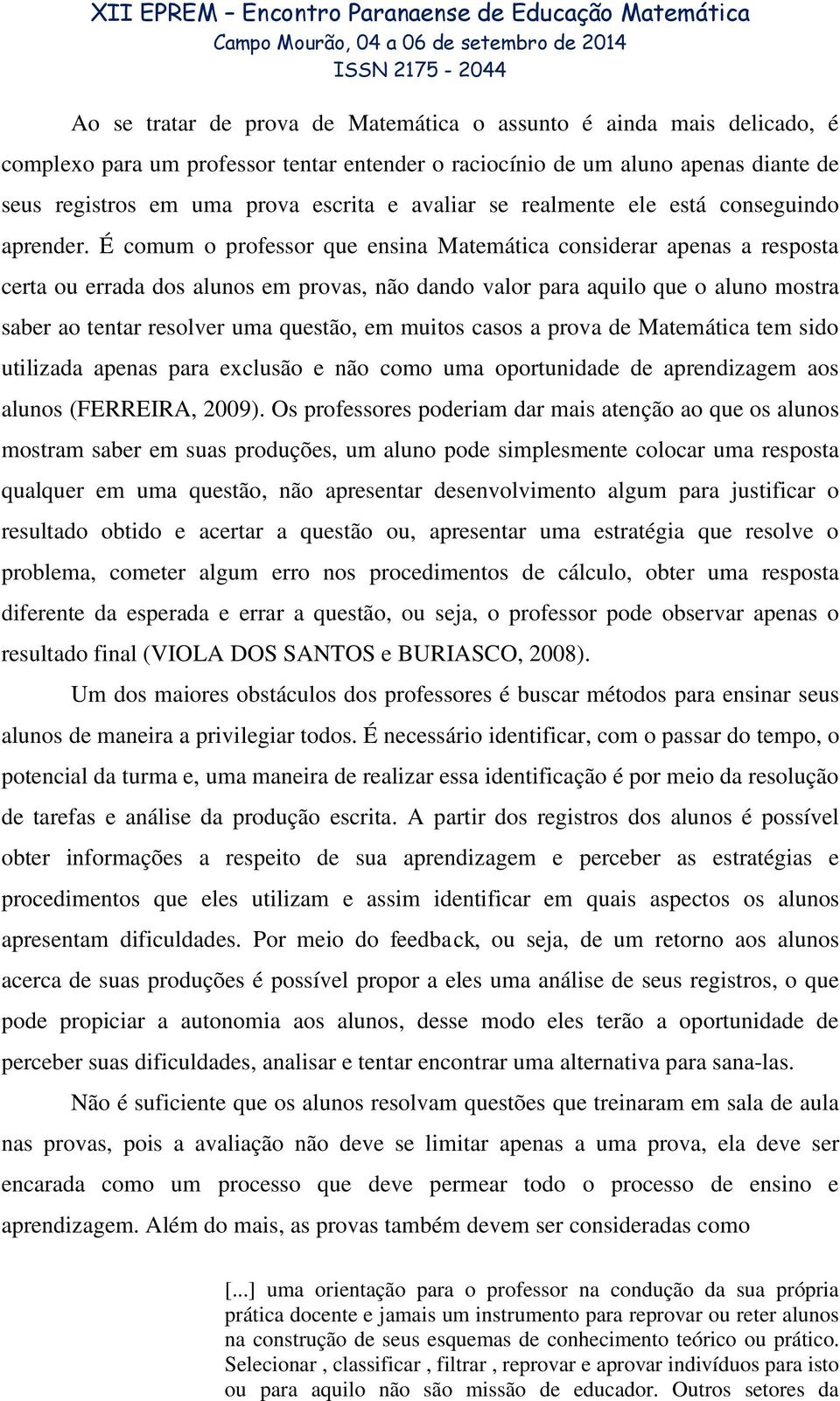 É comum o professor que ensina Matemática considerar apenas a resposta certa ou errada dos alunos em provas, não dando valor para aquilo que o aluno mostra saber ao tentar resolver uma questão, em