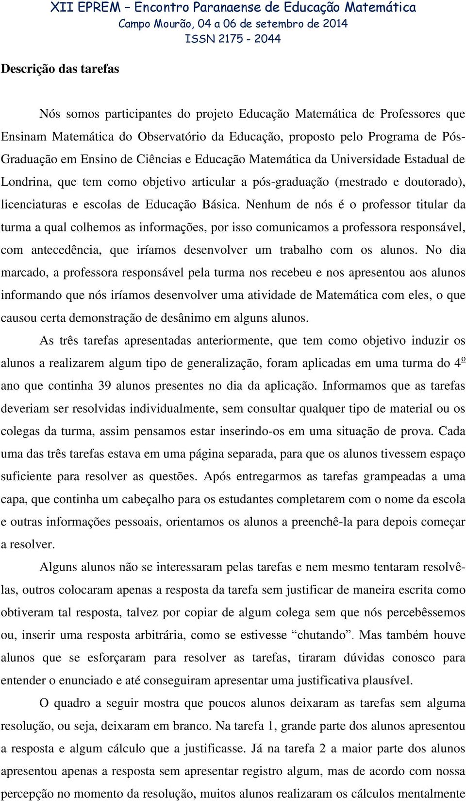 Nenhum de nós é o professor titular da turma a qual colhemos as informações, por isso comunicamos a professora responsável, com antecedência, que iríamos desenvolver um trabalho com os alunos.