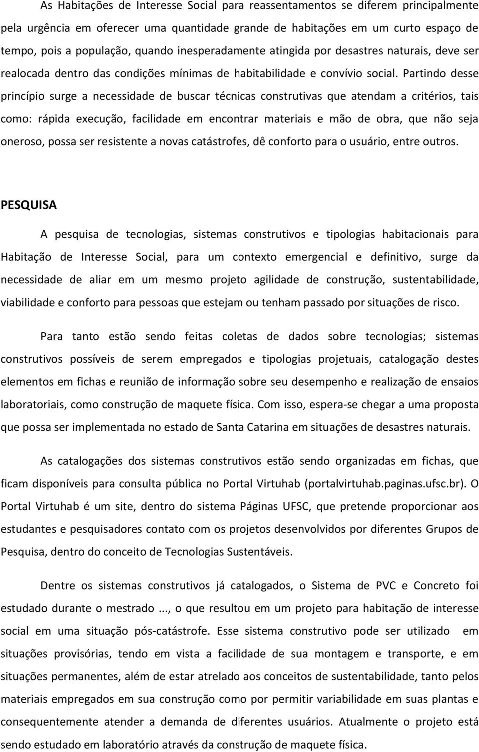 Partindo desse princípio surge a necessidade de buscar técnicas construtivas que atendam a critérios, tais como: rápida execução, facilidade em encontrar materiais e mão de obra, que não seja