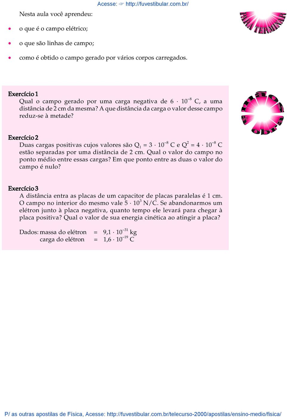 Exercício 2 Duas cargas positivas cujos valores são Q 1 = 3 10-8 C e Q 2 = 4 10-8 C estão separadas por uma distância de 2 cm. Qual o valor do campo no ponto médio entre essas cargas?