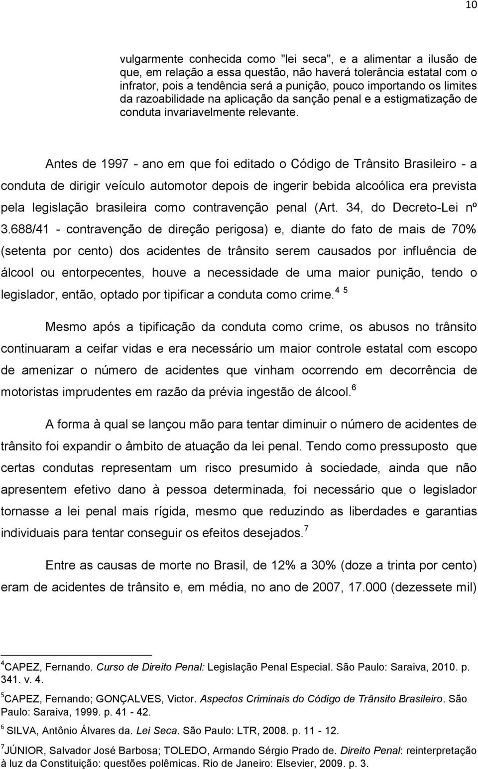 Antes de 1997 - ano em que foi editado o Código de Trânsito Brasileiro - a conduta de dirigir veículo automotor depois de ingerir bebida alcoólica era prevista pela legislação brasileira como