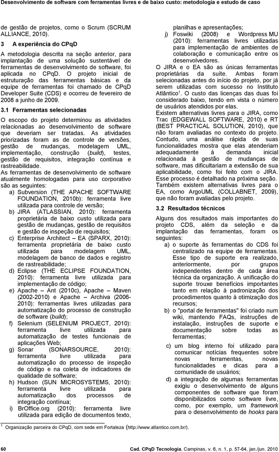 O projeto inicial de estruturação das ferramentas básicas e da equipe de ferramentas foi chamado de CPqD Developer Suite (CDS) e ocorreu de fevereiro de 2008 a junho de 2009. 3.