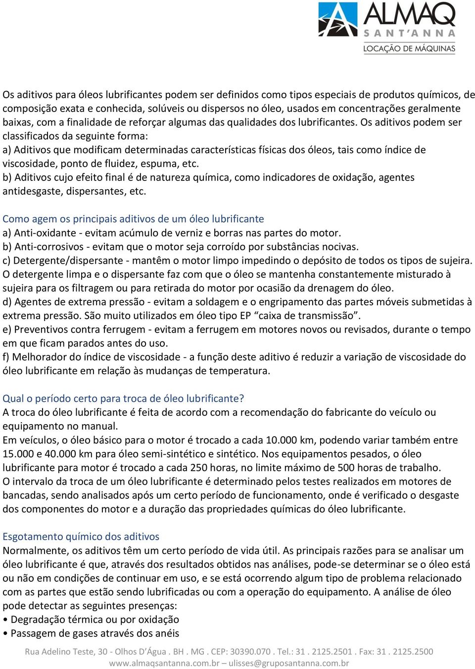 Os aditivos podem ser classificados da seguinte forma: a) Aditivos que modificam determinadas características físicas dos óleos, tais como índice de viscosidade, ponto de fluidez, espuma, etc.