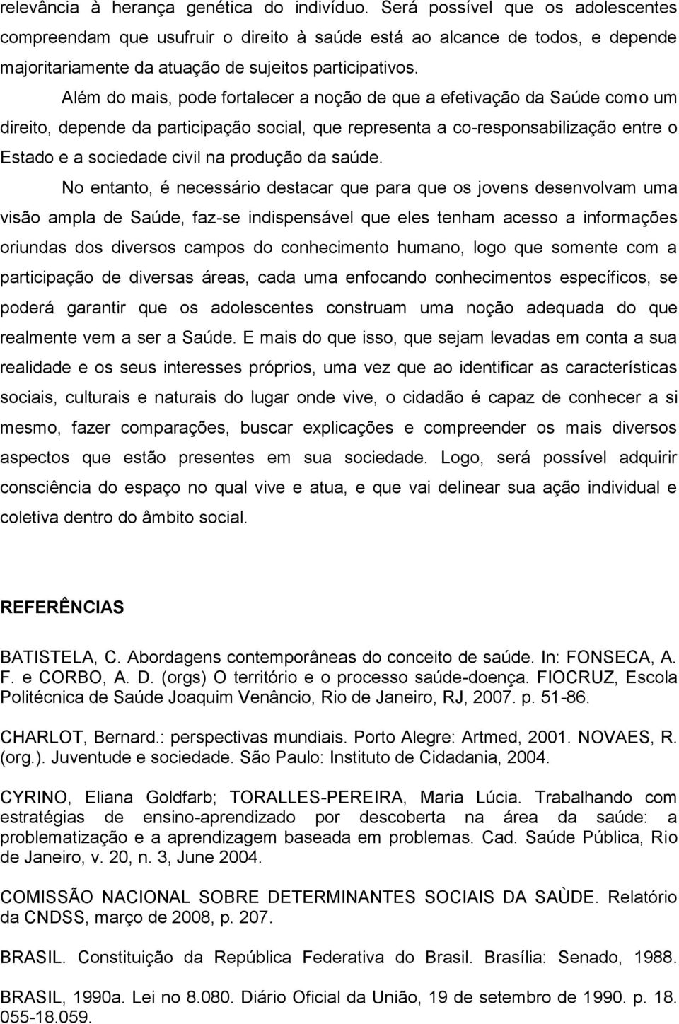 Além do mais, pode fortalecer a noção de que a efetivação da Saúde como um direito, depende da participação social, que representa a co-responsabilização entre o Estado e a sociedade civil na