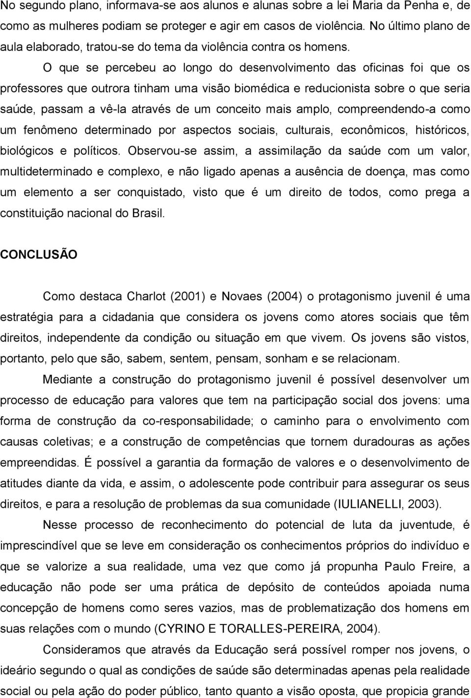 O que se percebeu ao longo do desenvolvimento das oficinas foi que os professores que outrora tinham uma visão biomédica e reducionista sobre o que seria saúde, passam a vê-la através de um conceito