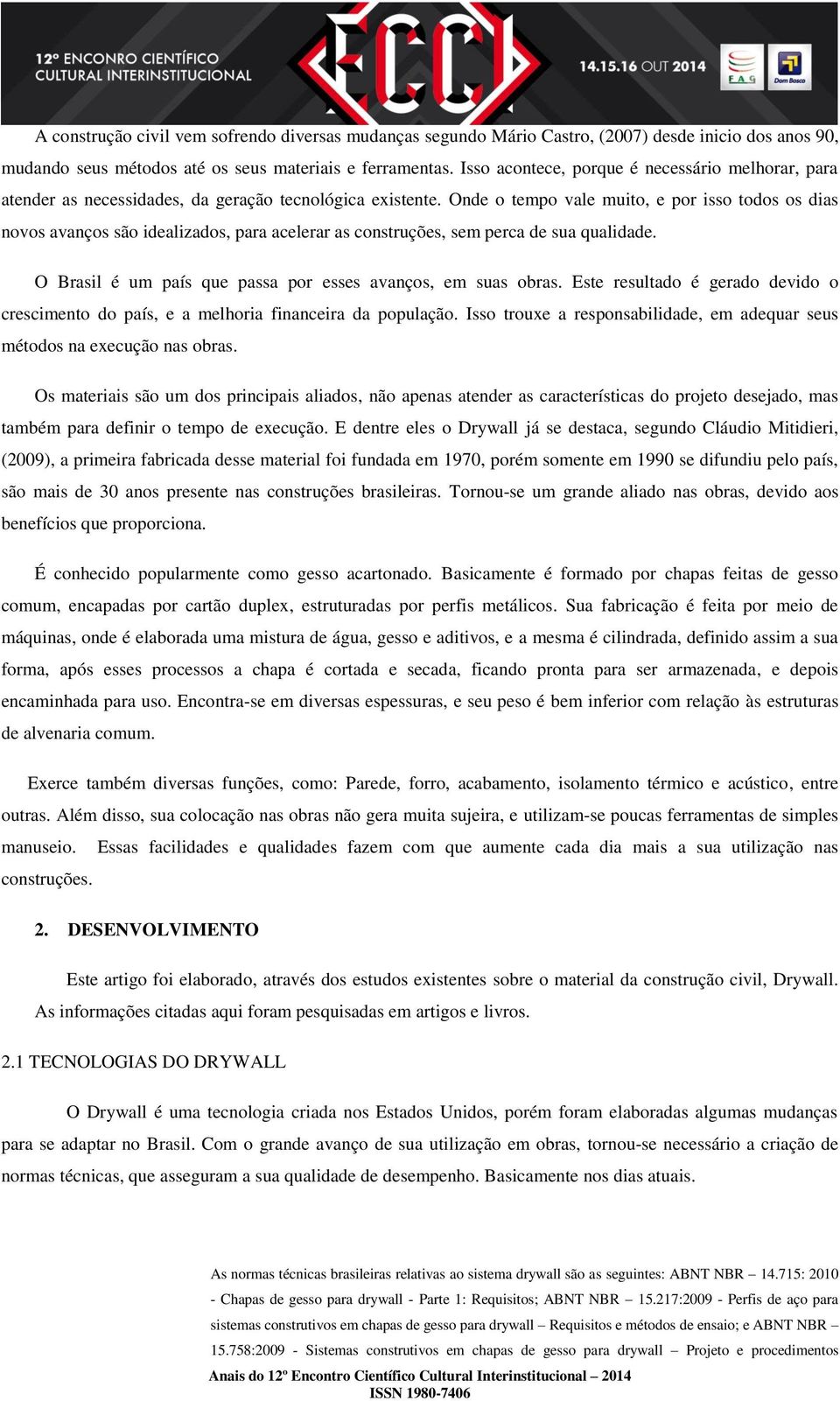 Onde o tempo vale muito, e por isso todos os dias novos avanços são idealizados, para acelerar as construções, sem perca de sua qualidade.