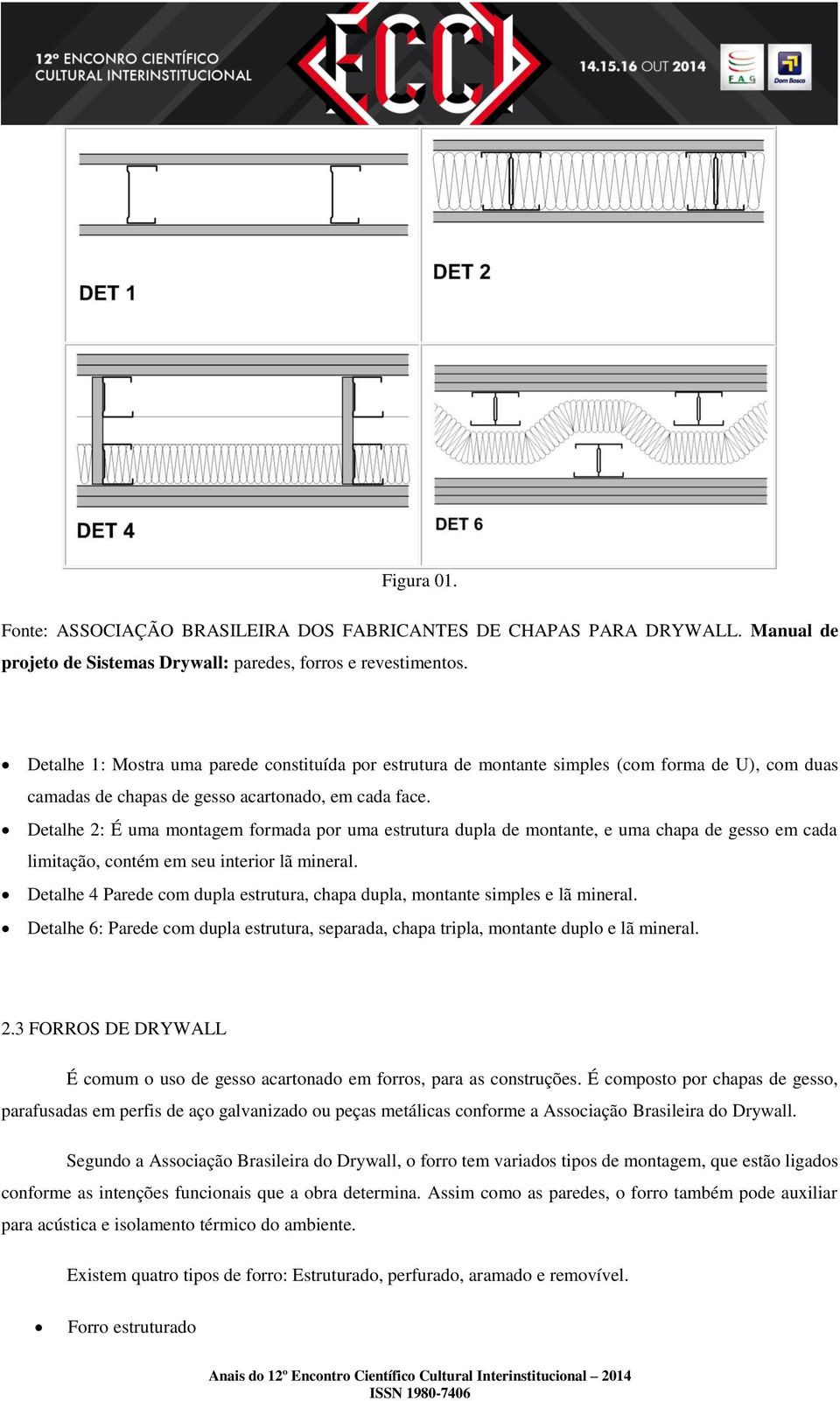 Detalhe 2: É uma montagem formada por uma estrutura dupla de montante, e uma chapa de gesso em cada limitação, contém em seu interior lã mineral.