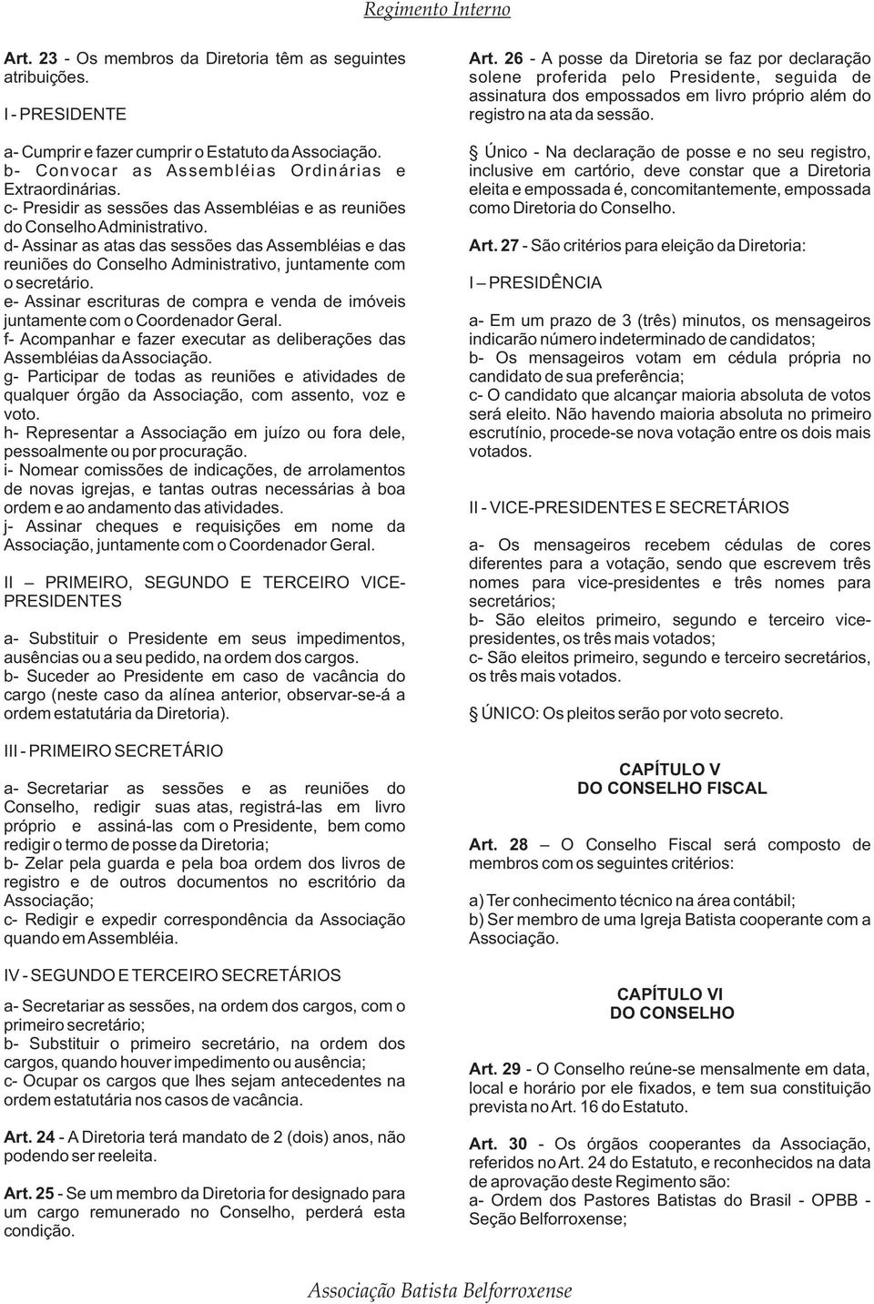 a- Cumprir e fazer cumprir o Estatuto da Único - Na declaração de posse e no seu registro, b- Convocar as Assembléias Ordinárias e inclusive em cartório, deve constar que a Diretoria Extraordinárias.