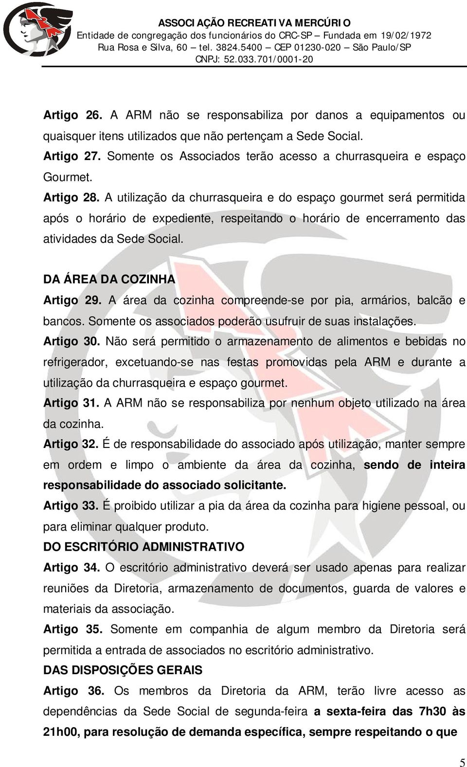 A utilização da churrasqueira e do espaço gourmet será permitida após o horário de expediente, respeitando o horário de encerramento das atividades da Sede Social. DA ÁREA DA COZINHA Artigo 29.