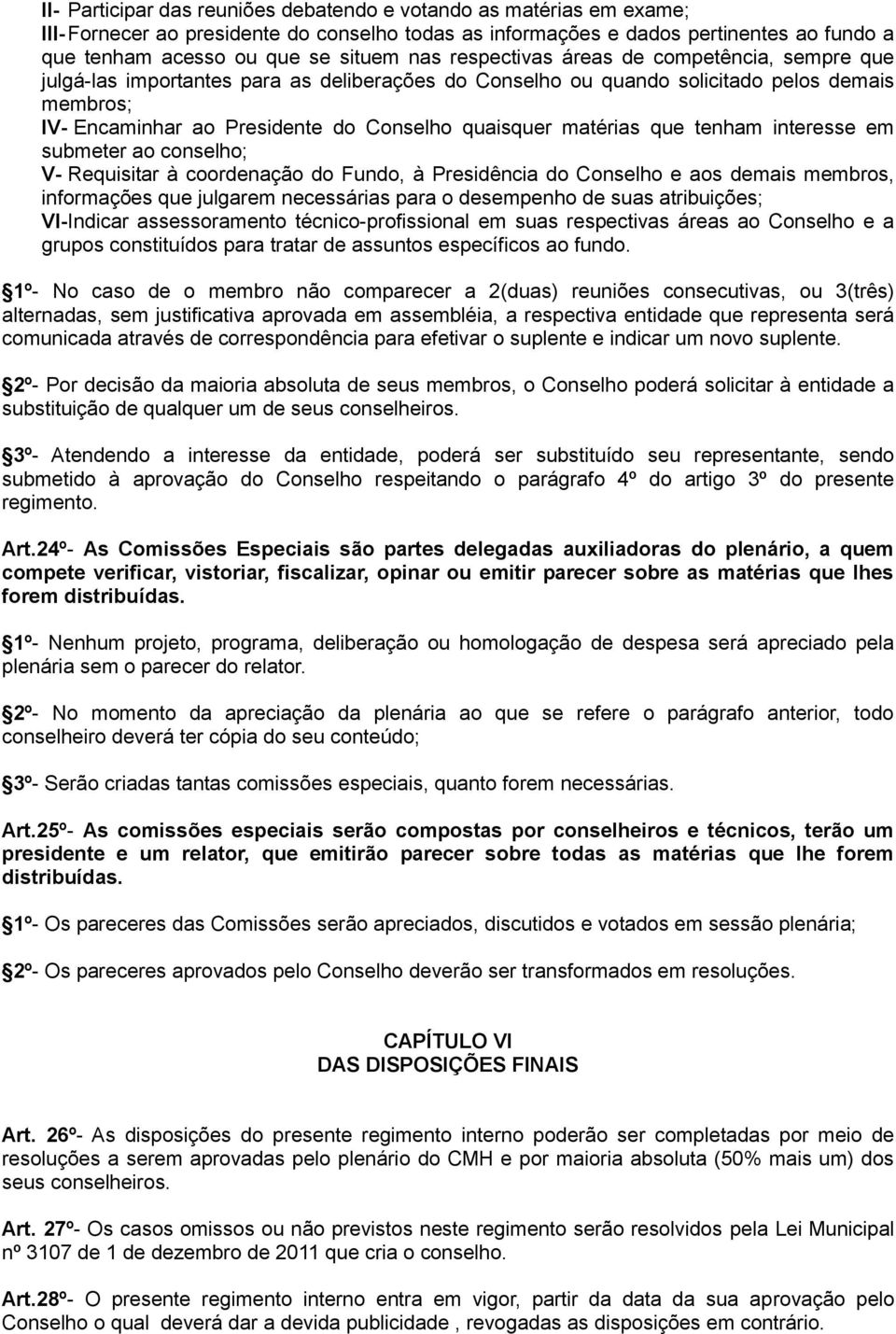 matérias que tenham interesse em submeter ao conselho; V- Requisitar à coordenação do Fundo, à Presidência do Conselho e aos demais membros, informações que julgarem necessárias para o desempenho de