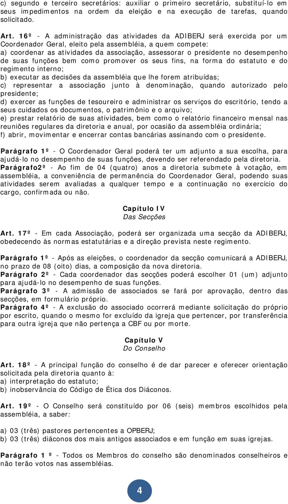 desempenho de suas funções bem como promover os seus fins, na forma do estatuto e do regimento interno; b) executar as decisões da assembléia que lhe forem atribuídas; c) representar a associação