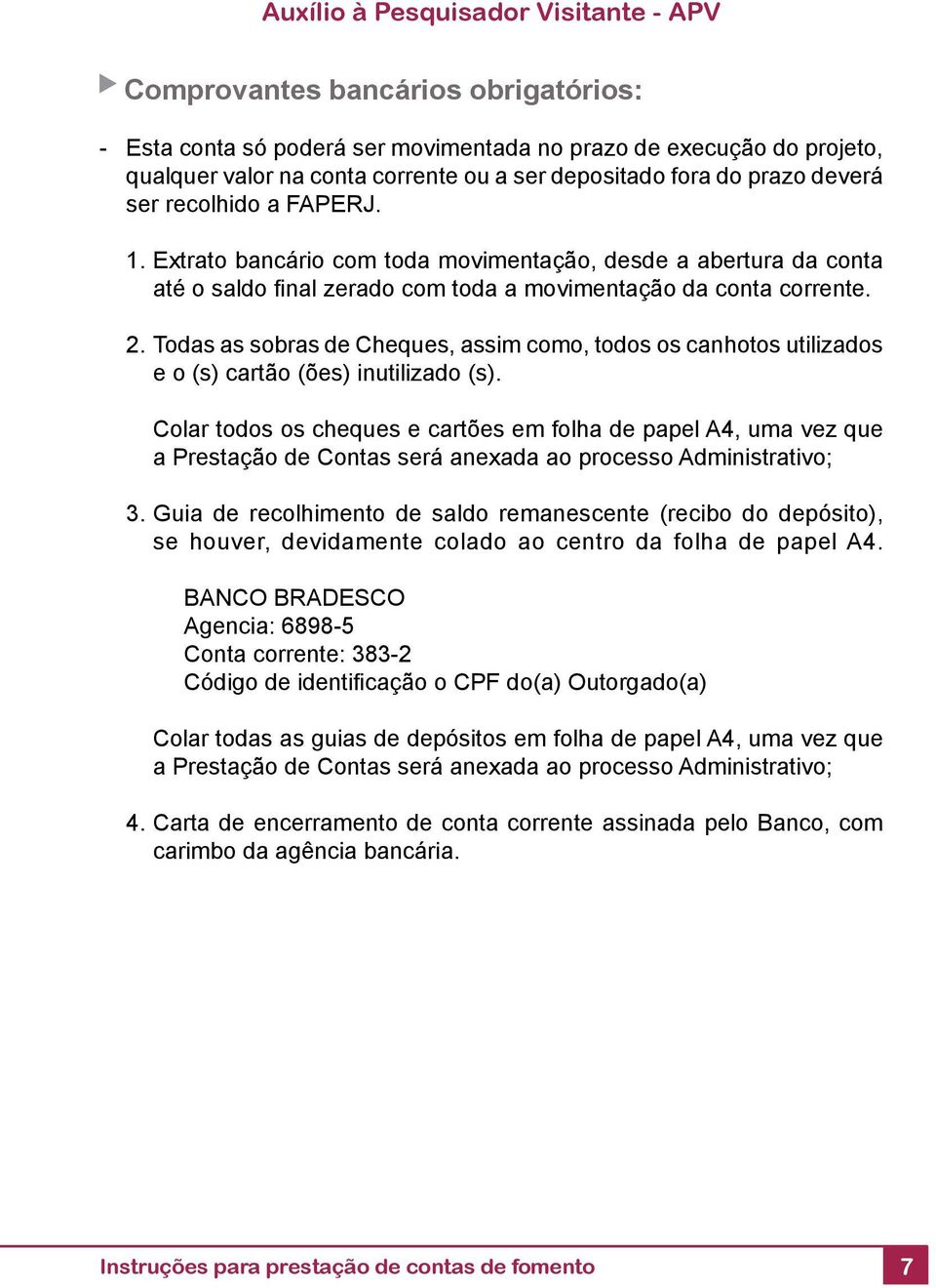 Todas as sobras de Cheques, assim como, todos os canhotos utilizados e o (s) cartão (ões) inutilizado (s).