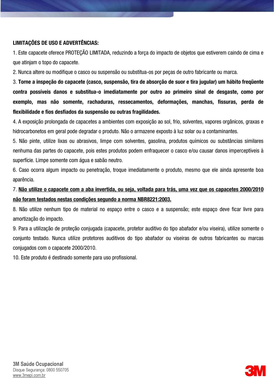 Torne a inspeção do capacete (casco, suspensão, tira de absorção de suor e tira jugular) um hábito freqüente contra possíveis danos e substitua-o imediatamente por outro ao primeiro sinal de