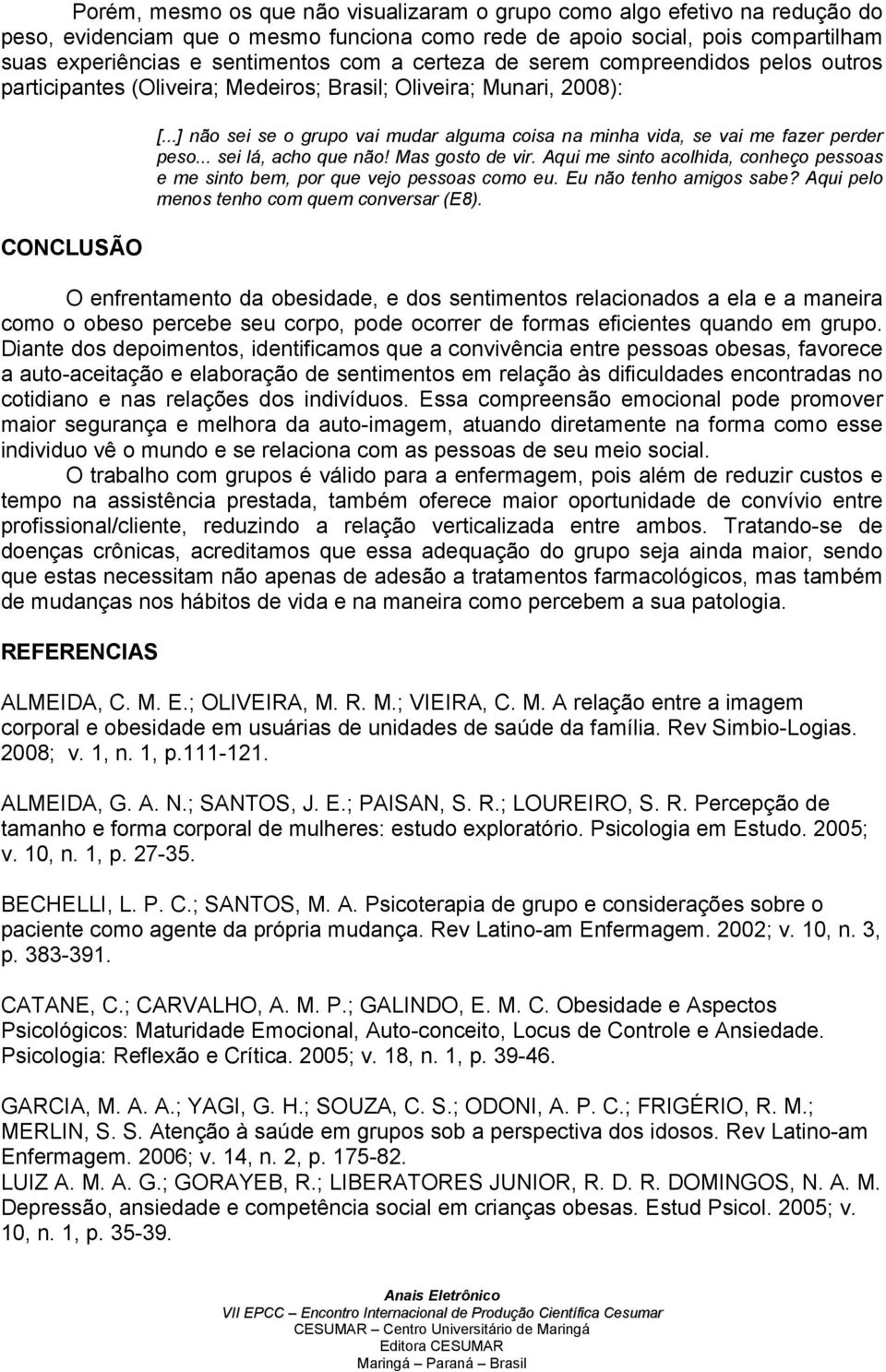 ..] não sei se o grupo vai mudar alguma coisa na minha vida, se vai me fazer perder peso... sei lá, acho que não! Mas gosto de vir.