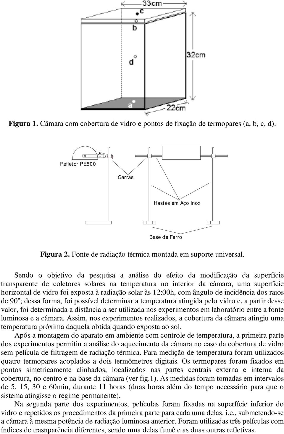 Sendo o objetivo da pesquisa a análise do efeito da modificação da superfície transparente de coletores solares na temperatura no interior da câmara, uma superfície horizontal de vidro foi exposta à