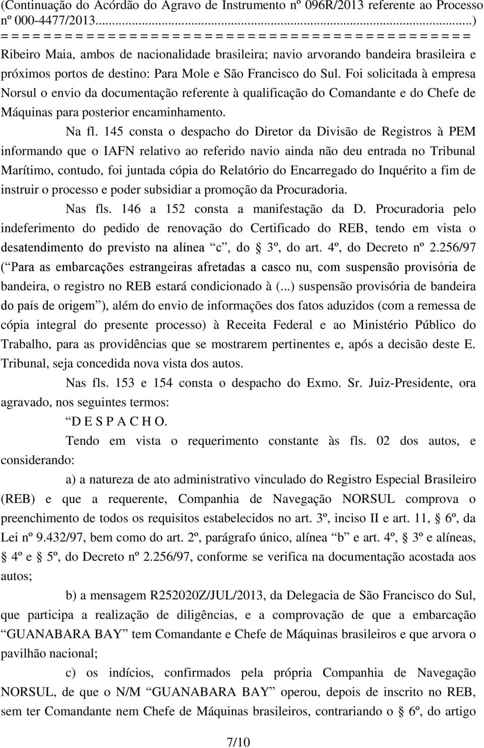 145 consta o despacho do Diretor da Divisão de Registros à PEM informando que o IAFN relativo ao referido navio ainda não deu entrada no Tribunal Marítimo, contudo, foi juntada cópia do Relatório do