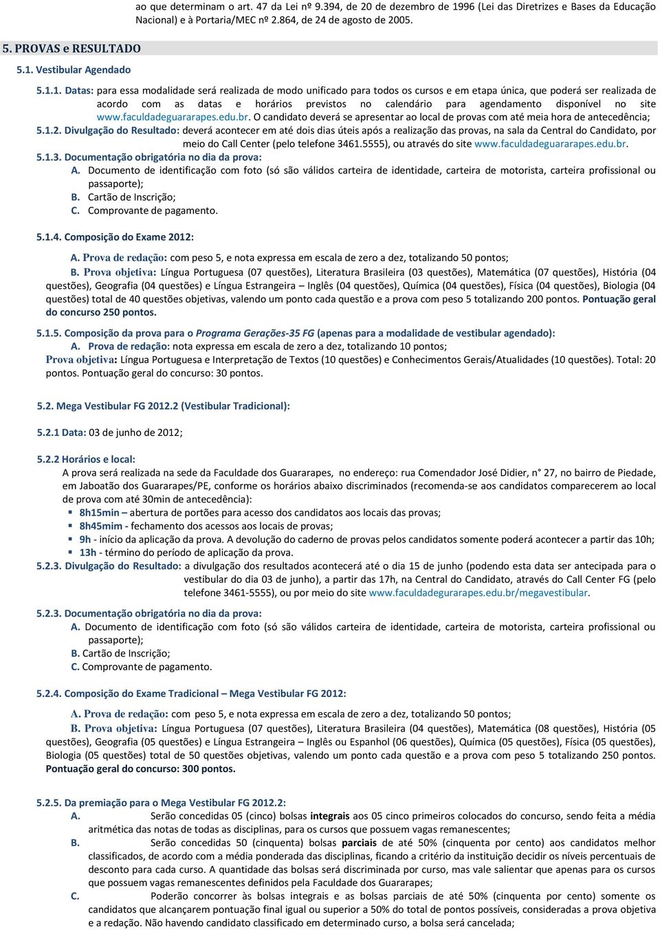 1. Datas: para essa modalidade será realizada de modo unificado para todos os cursos e em etapa única, que poderá ser realizada de acordo com as datas e horários previstos no calendário para