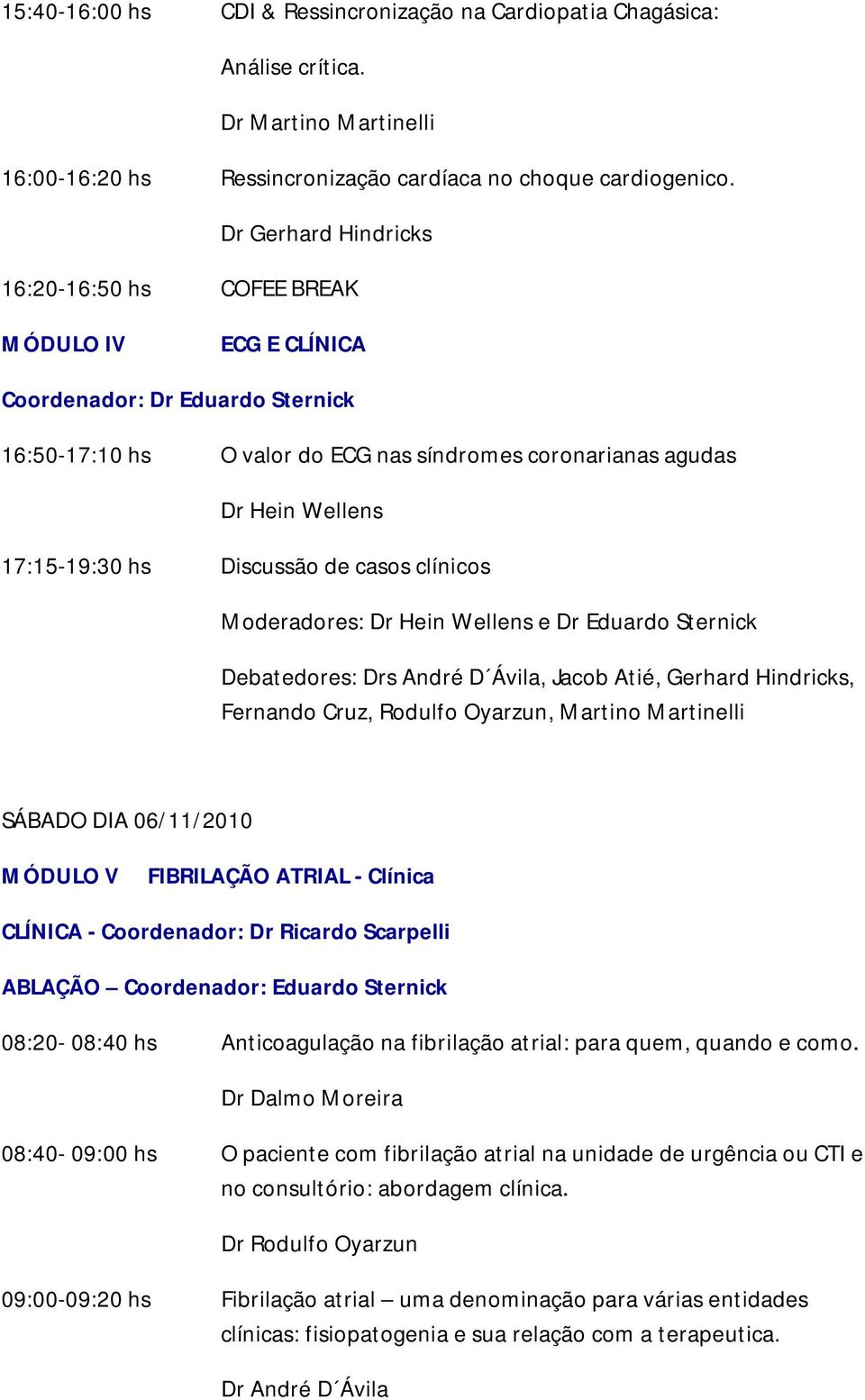 Dr Hein Wellens e Debatedores: Drs André D Ávila, Jacob Atié, Gerhard Hindricks, Fernando Cruz, Rodulfo Oyarzun, Martino Martinelli SÁBADO DIA 06/11/2010 MÓDULO V FIBRILAÇÃO ATRIAL - Clínica CLÍNICA