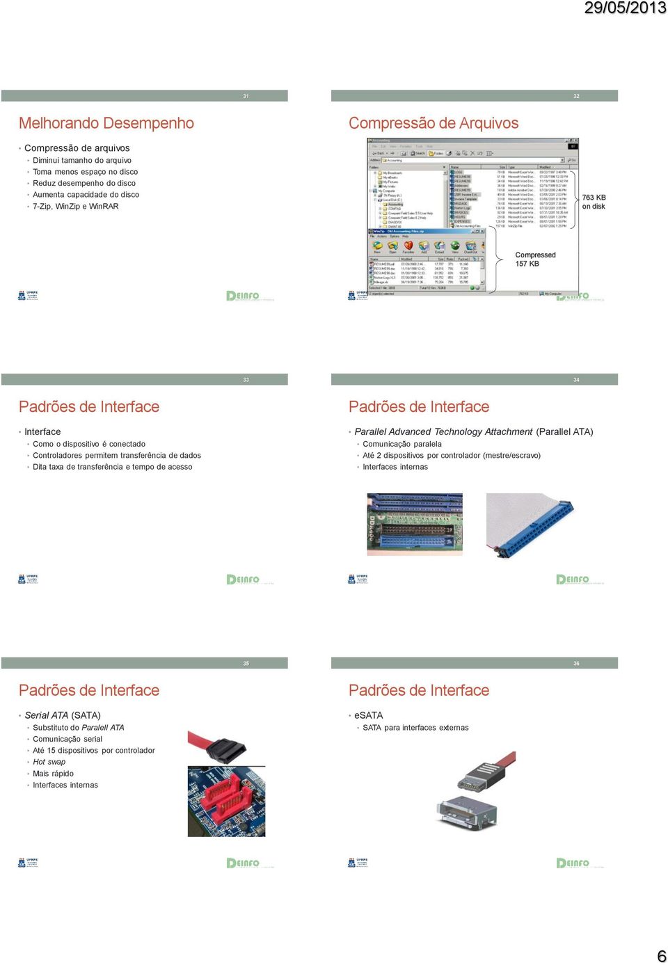 tempo de acesso Parallel Advanced Technology Attachment (Parallel ATA) Comunicação paralela Até 2 dispositivos por controlador (mestre/escravo) Interfaces internas 35 36