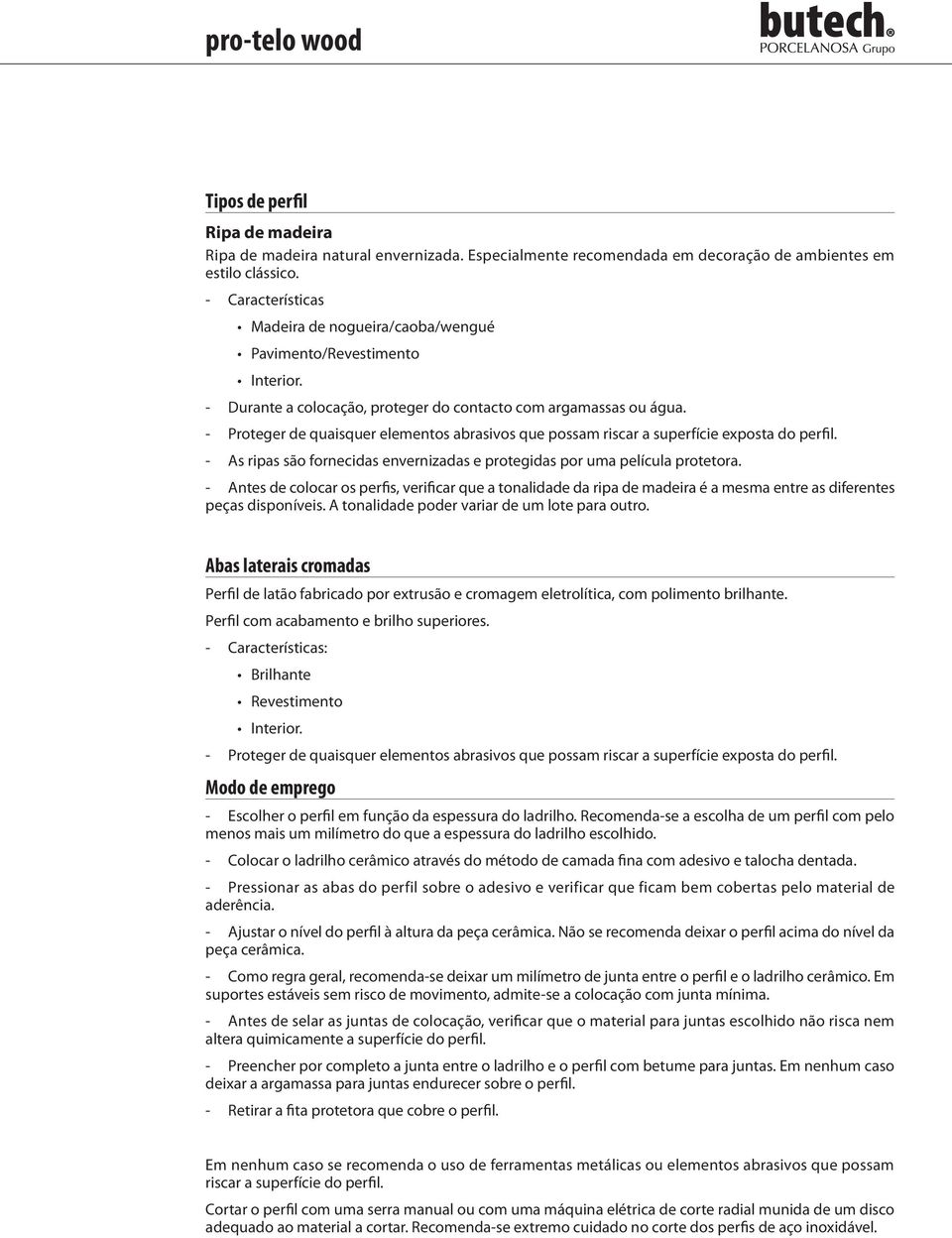 Proteger de quaisquer elementos abrasivos que possam riscar a superfície exposta do perfil. As ripas são fornecidas envernizadas e protegidas por uma película protetora.