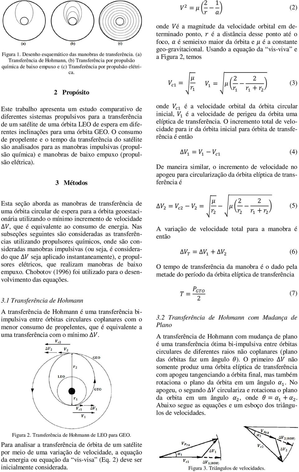 GEO. O consumo de propelente e o tempo da transferência do satélite são analisados para as manobras impulsivas (propulsão química) e manobras de baixo empuxo (propulsão elétrica).