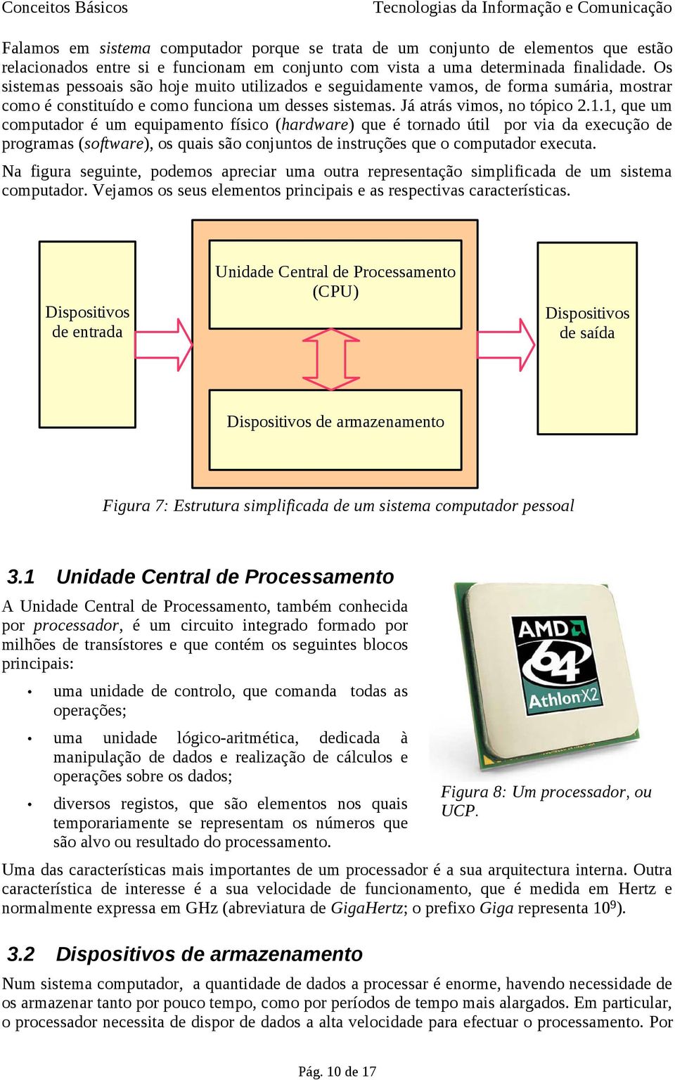 1, que um computador é um equipamento físico (hardware) que é tornado útil por via da execução de programas (software), os quais são conjuntos de instruções que o computador executa.