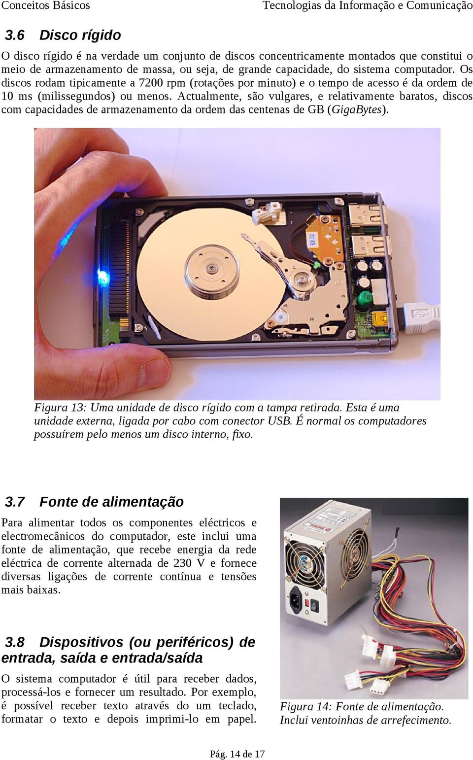 Actualmente, são vulgares, e relativamente baratos, discos com capacidades de armazenamento da ordem das centenas de GB (GigaBytes). Figura 13: Uma unidade de disco rígido com a tampa retirada.