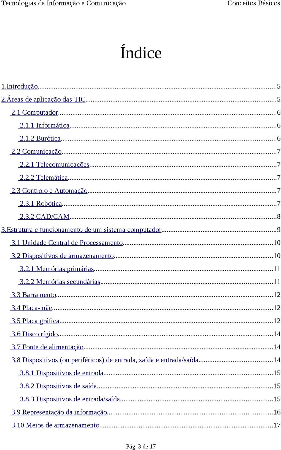 ..11 3.2.2 Memórias secundárias...11 3.3 Barramento...12 3.4 Placa-mãe...12 3.5 Placa gráfica...12 3.6 Disco rígido...14 3.7 Fonte de alimentação...14 3.8 Dispositivos (ou periféricos) de entrada, saída e entrada/saída.