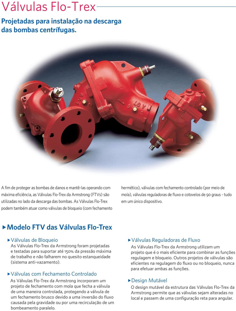 As Válvulas Flo-Trex podem também atuar como válvulas de bloqueio (com fechamento hermético), válvulas com fechamento controlado (por meio de mola), válvulas reguladoras de fluxo e cotovelos de 90