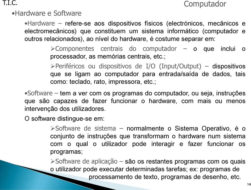 ; Periféricos ou dispositivos de I/O (Input/Output) dispositivos que se ligam ao computador para entrada/saída de dados, tais como: teclado, rato, impressora, etc.