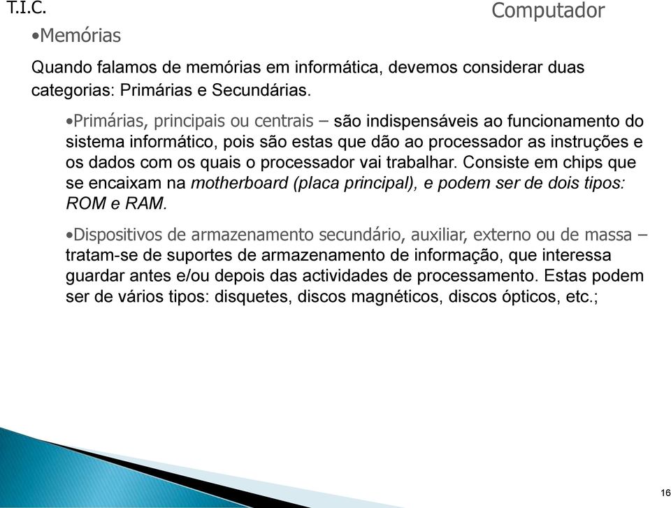 processador vai trabalhar. Consiste em chips que se encaixam na motherboard (placa principal), e podem ser de dois tipos: ROM e RAM.