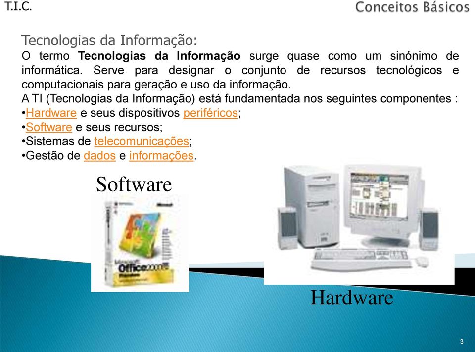 A TI (Tecnologias da Informação) está fundamentada nos seguintes componentes : Hardware e seus dispositivos