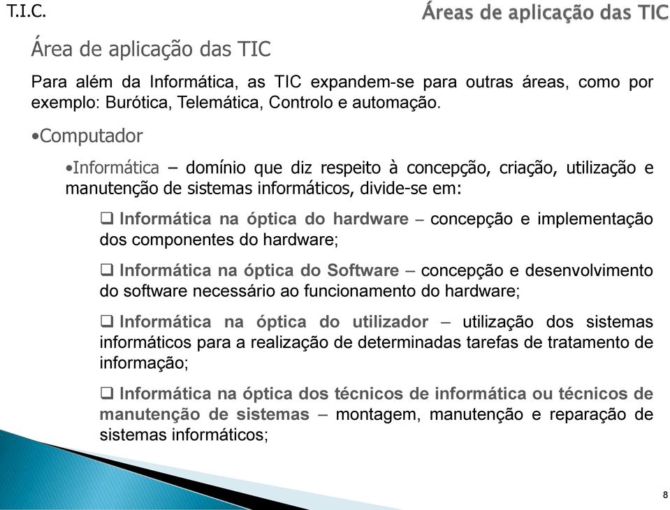 do hardware; Informática na óptica do Software concepção e desenvolvimento do software necessário ao funcionamento do hardware; Informática na óptica do utilizador utilização dos sistemas