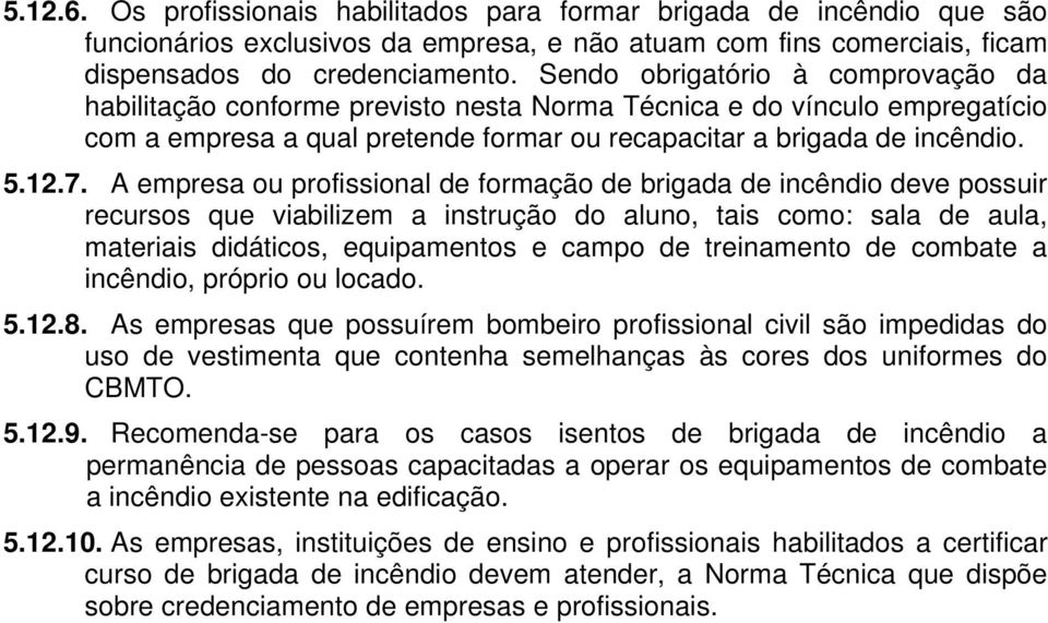 A empresa ou profissional de formação de brigada de incêndio deve possuir recursos que viabilizem a instrução do aluno, tais como: sala de aula, materiais didáticos, equipamentos e campo de