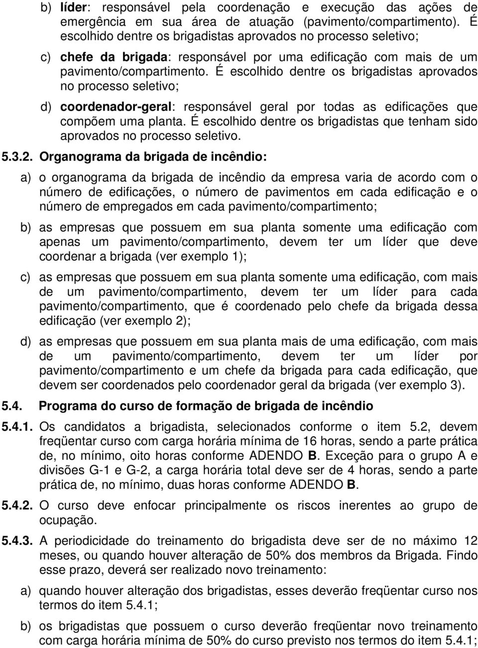 É escolhido dentre os brigadistas aprovados no processo seletivo; d) coordenador-geral: responsável geral por todas as edificações que compõem uma planta.